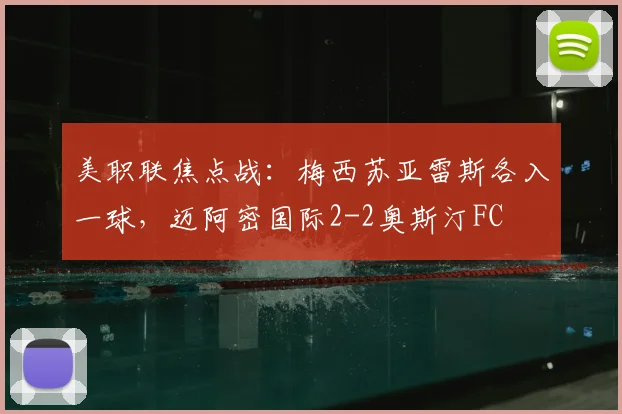 美职联焦点战：梅西苏亚雷斯各入一球，迈阿密国际2-2奥斯汀FC