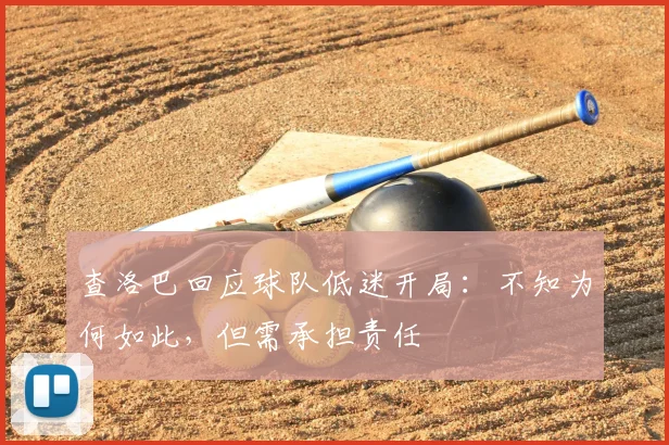 查洛巴回应球队低迷开局：不知为何如此，但需承担责任