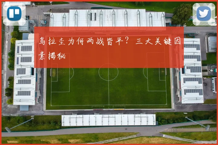 乌拉圭为何两战皆平?三大关键因素揭秘