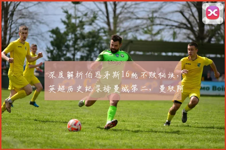 深度解析伯恩茅斯16轮不败秘诀，英超历史纪录榜曼城第二，曼联阿森纳并列第三
