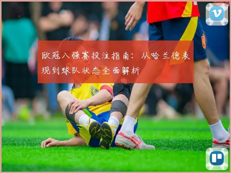 欧冠八强赛投注指南:从哈兰德表现到球队状态全面解析