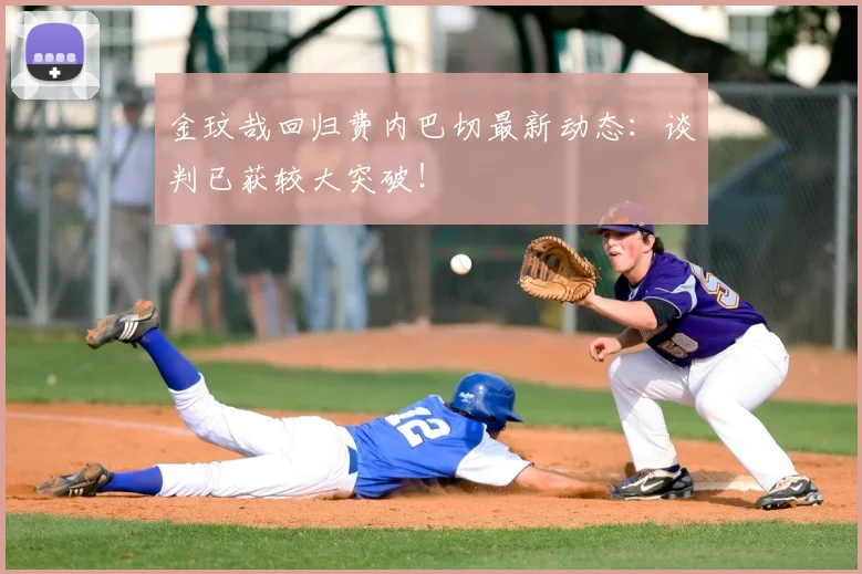 金玟哉回归费内巴切最新动态:谈判已获较大突破!